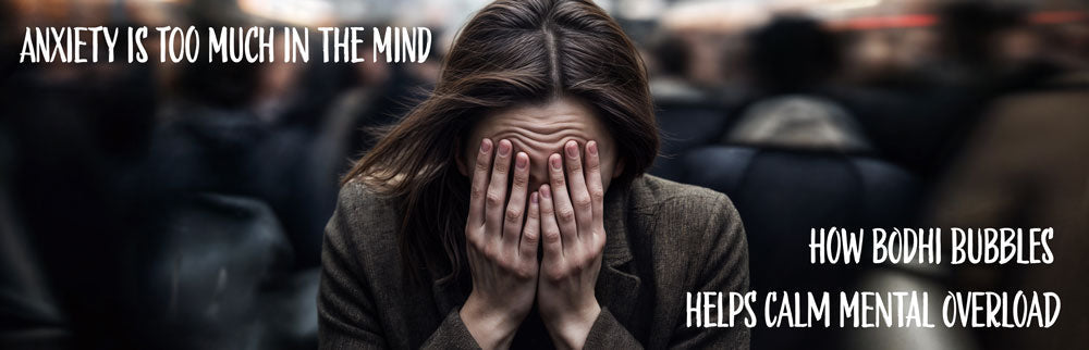 Anxiety is Too Much in the Mind: How Bodhi Bubbles Helps Calms Mental Overload